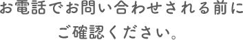 お電話でお問い合わせされる前にご確認ください